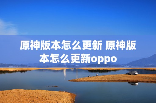 原神版本怎么更新 原神版本怎么更新oppo