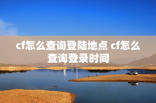 cf怎么查询登陆地点 cf怎么查询登录时间