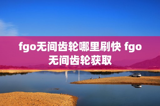 fgo无间齿轮哪里刷快 fgo无间齿轮获取