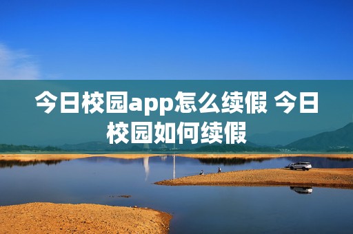 今日校园app怎么续假 今日校园如何续假