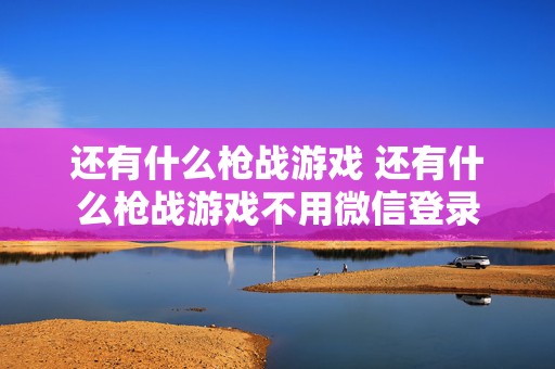 还有什么枪战游戏 还有什么枪战游戏不用微信登录