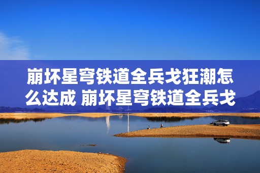 崩坏星穹铁道全兵戈狂潮怎么达成 崩坏星穹铁道全兵戈狂潮成就攻略