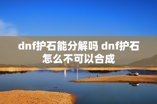 dnf护石能分解吗 dnf护石怎么不可以合成