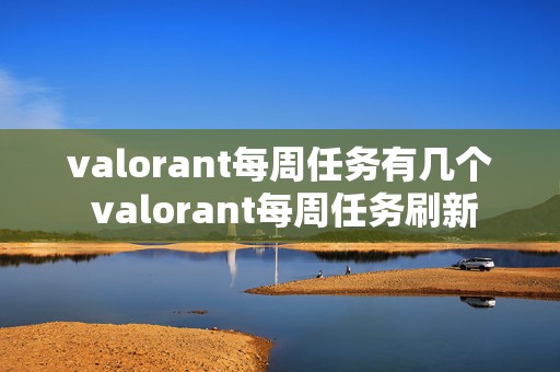 valorant每周任务有几个 valorant每周任务刷新