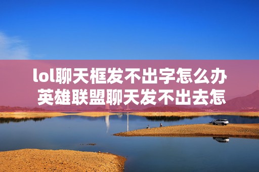 lol聊天框发不出字怎么办 英雄联盟聊天发不出去怎么回事