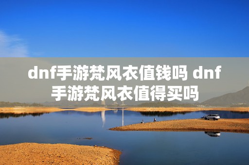 dnf手游梵风衣值钱吗 dnf手游梵风衣值得买吗