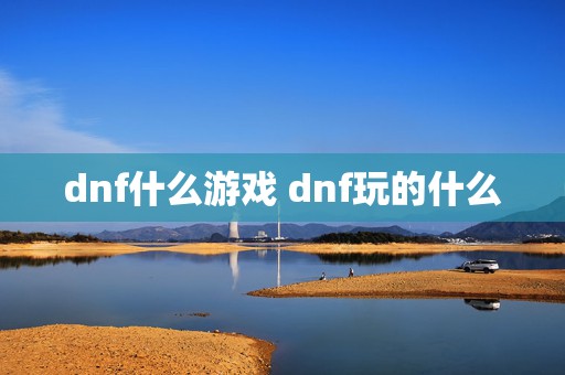 dnf什么游戏 dnf玩的什么