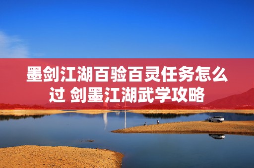 墨剑江湖百验百灵任务怎么过 剑墨江湖武学攻略