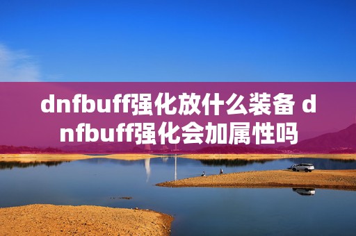 dnfbuff强化放什么装备 dnfbuff强化会加属性吗