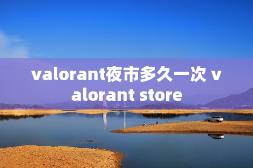 valorant夜市多久一次 valorant store