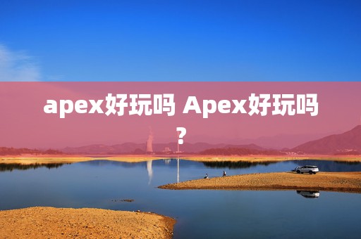 apex好玩吗 Apex好玩吗?