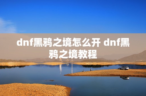 dnf黑鸦之境怎么开 dnf黑鸦之境教程