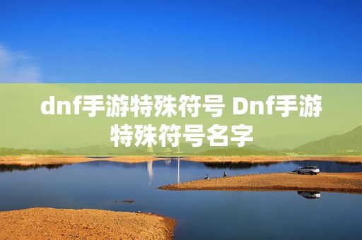 dnf手游特殊符号 Dnf手游特殊符号名字