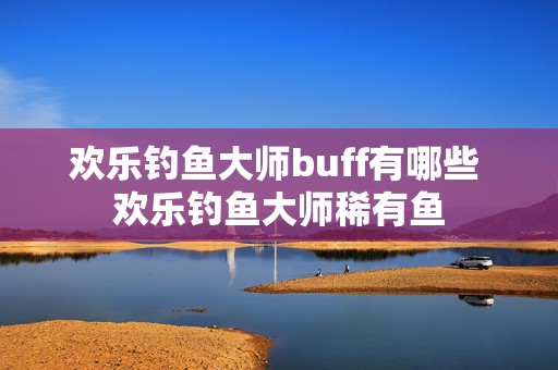 欢乐钓鱼大师buff有哪些 欢乐钓鱼大师稀有鱼