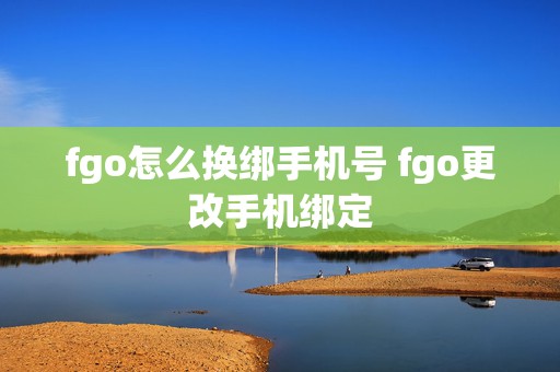 fgo怎么换绑手机号 fgo更改手机绑定