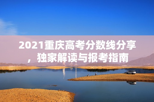 2021重庆高考分数线分享，独家解读与报考指南