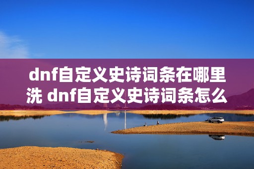 dnf自定义史诗词条在哪里洗 dnf自定义史诗词条怎么锁定属性