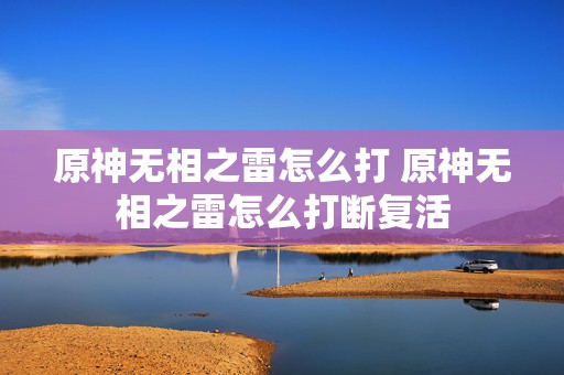 原神无相之雷怎么打 原神无相之雷怎么打断复活