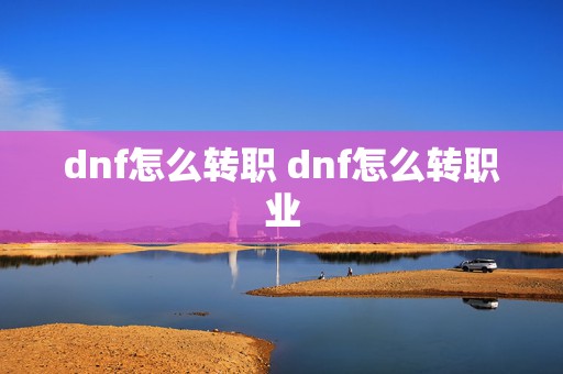 dnf怎么转职 dnf怎么转职业