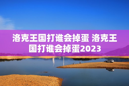 洛克王国打谁会掉蛋 洛克王国打谁会掉蛋2023