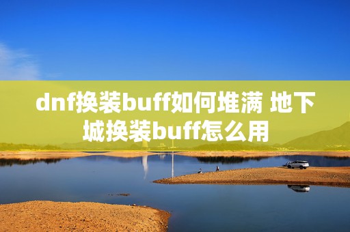 dnf换装buff如何堆满 地下城换装buff怎么用