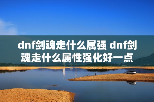 dnf剑魂走什么属强 dnf剑魂走什么属性强化好一点