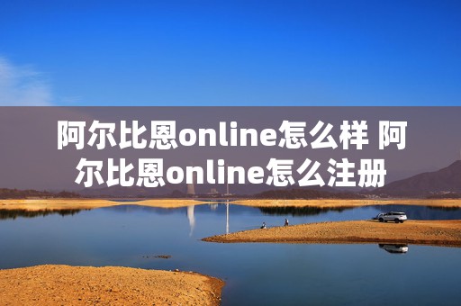 阿尔比恩online怎么样 阿尔比恩online怎么注册