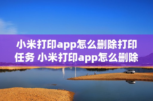 小米打印app怎么删除打印任务 小米打印app怎么删除打印任务记录