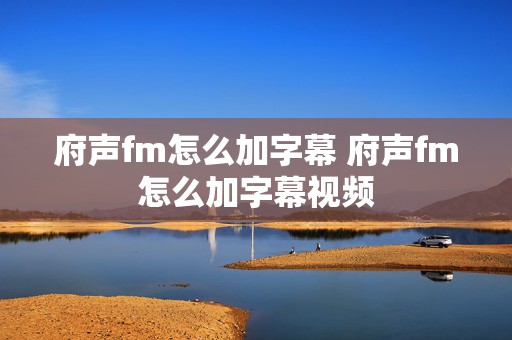 府声fm怎么加字幕 府声fm怎么加字幕视频