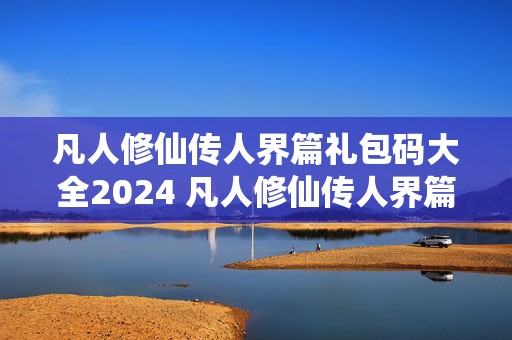 凡人修仙传人界篇礼包码大全2024 凡人修仙传人界篇礼包码大全