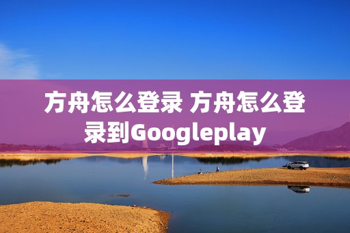 方舟怎么登录 方舟怎么登录到Googleplay