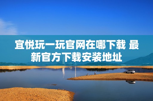 宜悦玩一玩官网在哪下载 最新官方下载安装地址