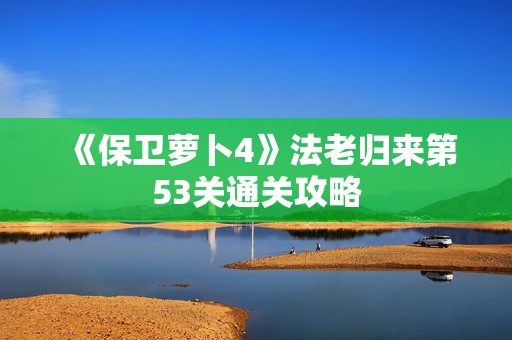 《保卫萝卜4》法老归来第53关通关攻略