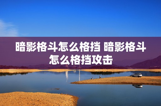 暗影格斗怎么格挡 暗影格斗怎么格挡攻击