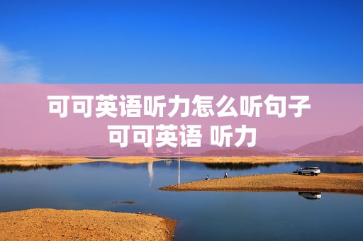 可可英语听力怎么听句子 可可英语 听力