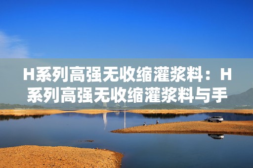 H系列高强无收缩灌浆料：H系列高强无收缩灌浆料与手游的完美结合探索