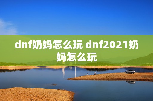 dnf奶妈怎么玩 dnf2021奶妈怎么玩