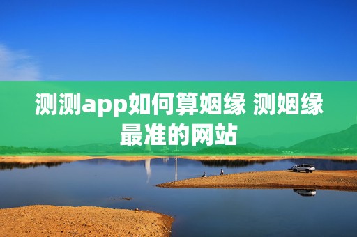 测测app如何算姻缘 测姻缘最准的网站