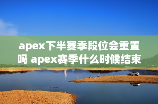 apex下半赛季段位会重置吗 apex赛季什么时候结束