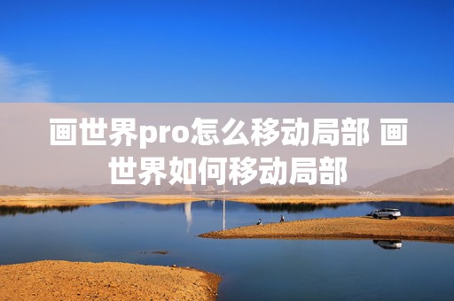 画世界pro怎么移动局部 画世界如何移动局部