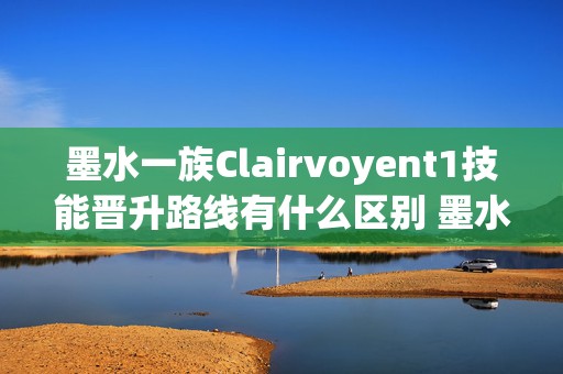 墨水一族Clairvoyent1技能晋升路线有什么区别 墨水家族