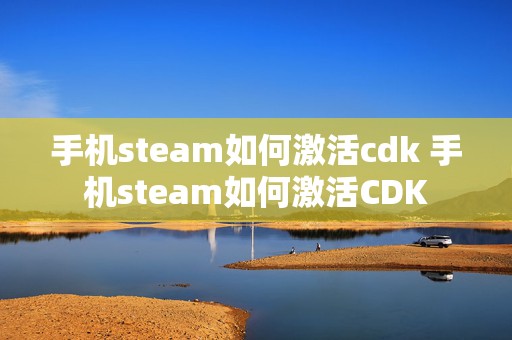 手机steam如何激活cdk 手机steam如何激活CDK