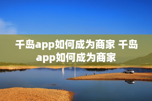 千岛app如何成为商家 千岛app如何成为商家