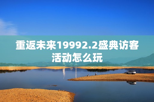 重返未来19992.2盛典访客活动怎么玩