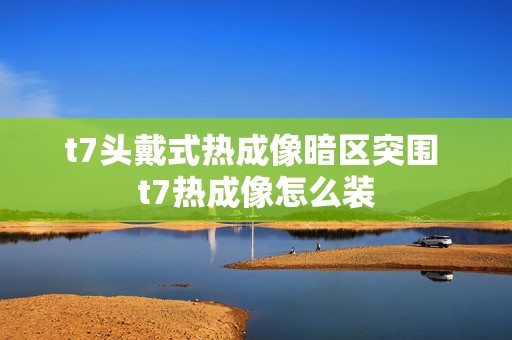 t7头戴式热成像暗区突围 t7热成像怎么装