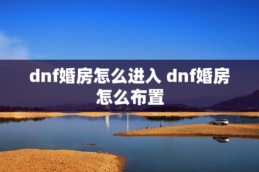 dnf婚房怎么进入 dnf婚房怎么布置