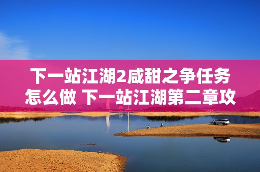 下一站江湖2咸甜之争任务怎么做 下一站江湖第二章攻略