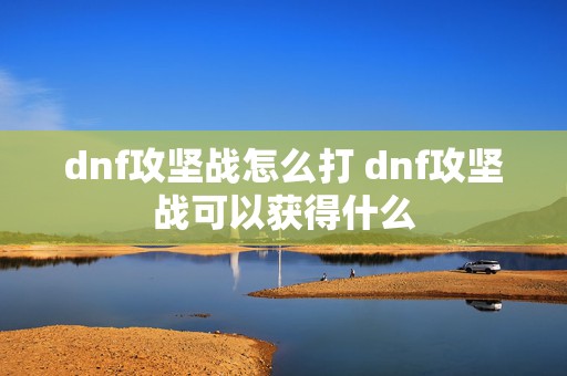 dnf攻坚战怎么打 dnf攻坚战可以获得什么