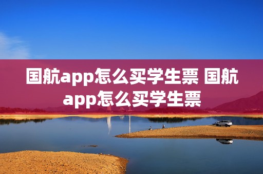 国航app怎么买学生票 国航app怎么买学生票