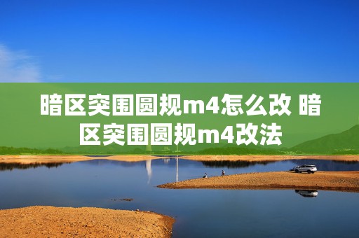 暗区突围圆规m4怎么改 暗区突围圆规m4改法